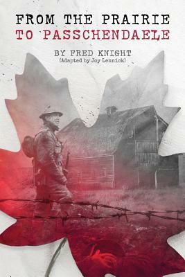 The Prairie To Passchendaele: Man of Kent - Soldier of the 10th Canadian Infantry by Fred Knight, Joy Lennick