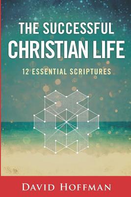 The Successful Christian Life: 12 Essential Scriptures by David Hoffman