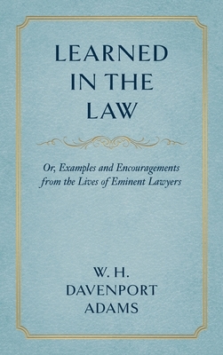 Learned in the Law (1882): Or Examples and Encouragements from the Lives of Eminent Lawyers by W. H. Davenport Adams