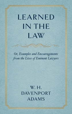 Learned in the Law (1882): Or Examples and Encouragements from the Lives of Eminent Lawyers by W. H. Davenport Adams