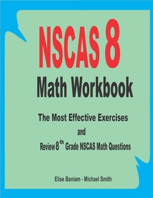 NSCAS 8 Math Workbook: The Most Effective Exercises and Review 8th Grade NSCAS Math Questions by Michael Smith, Elise Baniam