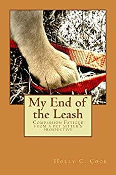 My End of the Leash: Compassion Fatigue From a Pet Sitter's Perspective by Holly Cook