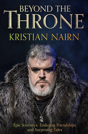 Beyond The Throne: Epic Journeys, Enduring Friendships and Surprising Tales by Kristian Nairn