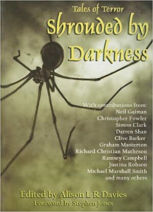 Shrouded by Darkness: Tales of Terror by Ramsey Campbell, Neil Gaiman, Alison L.R. Davies, Clive Barker, Debbie Bennett, Graham Masterton, Justina Robson, Richard Christian Matheson, Stephen Jones, Michael Marshall Smith, Darren Shan, Simon Clark, Christopher Fowler