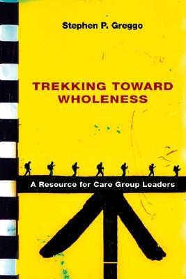 Trekking Toward Wholeness: A Resource for Care Group Leaders by Stephen P. Greggo