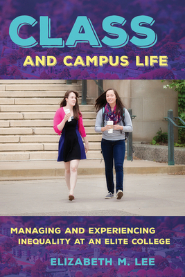 Class and Campus Life: Managing and Experiencing Inequality at an Elite College by Elizabeth Lee