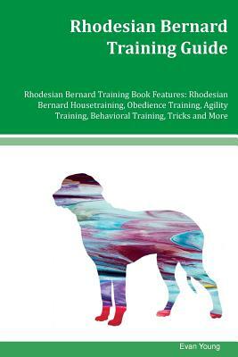 Rhodesian Bernard Training Guide Rhodesian Bernard Training Book Features: Rhodesian Bernard Housetraining, Obedience Training, Agility Training, Beha by Evan Young