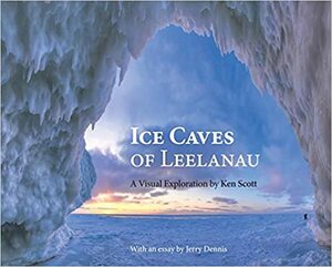 Ice Caves of Leelanau by Ken Scott, Jerry Dennis