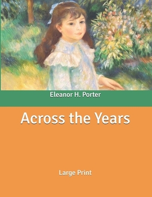 Across the Years: Large Print by Eleanor H. Porter