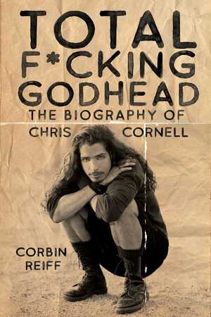 Total F*cking Godhead: The Biography of Chris Cornell by Corbin Reiff