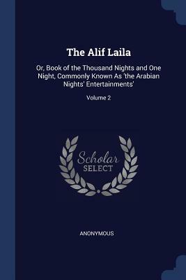 The Alif Laila: Or, Book of the Thousand Nights and One Night, Commonly Known as 'the Arabian Nights' Entertainments'; Volume 2 by 