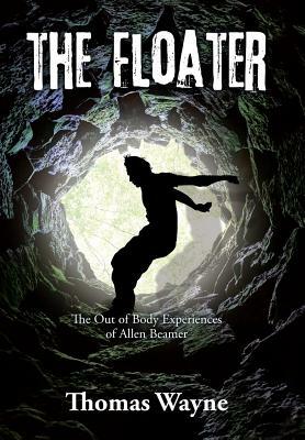 The Floater: The Out of Body Experiences of Allen Beamer by Thomas Wayne