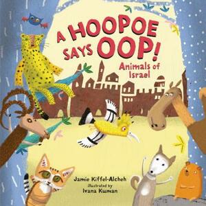 A Hoopoe Says Oop!: Animals of Israel by Jamie Kiffel-Alcheh