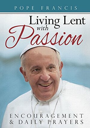 Pope Francis: Living Lent with Passion: Encouragement and Daily Prayers by Mark Neilsen