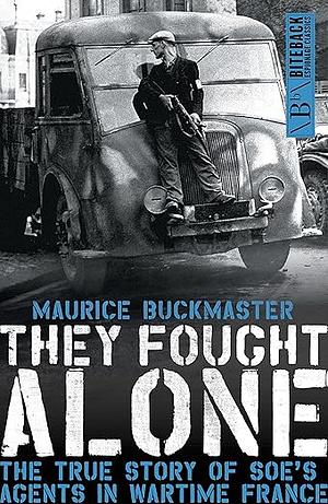 They Fought Alone: The True Story of SOE's Agents in Wartime France by Maurice Buckmaster, Mick Smith