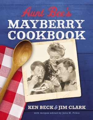 Aunt Bee's Mayberry Cookbook: Recipes and Memories from America's Friendliest Town (60th Anniversary Edition) by Jim Clark, Ken Beck