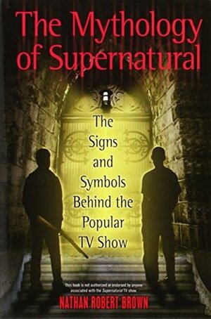 The Mythology of Supernatural: The Signs and Symbols Behind the Popular TV Show by Nathan Robert Brown