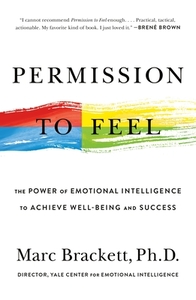 Permission to Feel: The Power of Emotional Intelligence to Achieve Well-Being and Success by Marc Brackett