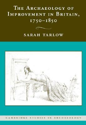 The Archaeology of Improvement in Britain, 1750-1850 by Sarah Tarlow