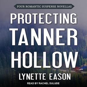 Protecting Tanner Hollow: Four Romantic Suspense Novellas by Lynette Eason