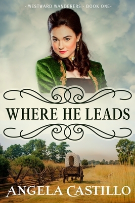 Westward Wanderers-Book 1: Where He Leads by Angela Castillo