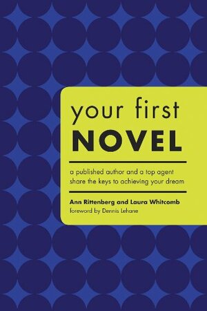 Your First Novel: An Author Agent Team Share the Keys to Achieving Your Dream by Ann Rittenberg