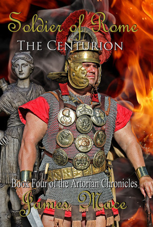 Soldier of Rome: The Centurion by James Mace