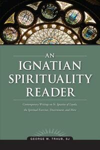 An Ignatian Spirituality Reader by George W. Traub