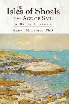 The Isles of Shoals in the Age of Sail: A Brief History by Russell M. Lawson