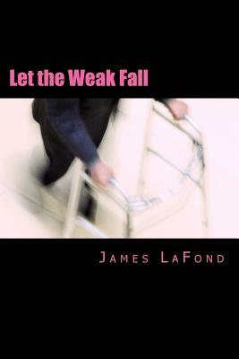 Let the Weak Fall: A Guide to Urban Strife for the Misanthropic Man by James LaFond