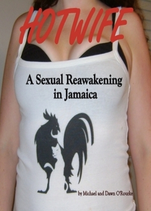 Hotwife a Sexual Reawakening in Jamaica by Michael O'Rourke, Dawn O'Rourke