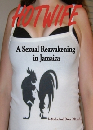 Hotwife a Sexual Reawakening in Jamaica by Dawn O'Rourke, Michael O'Rourke