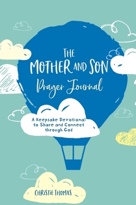 The Mother and Son Prayer Journal: A Keepsake Devotional to Share and Connect Through God by Christie Thomas