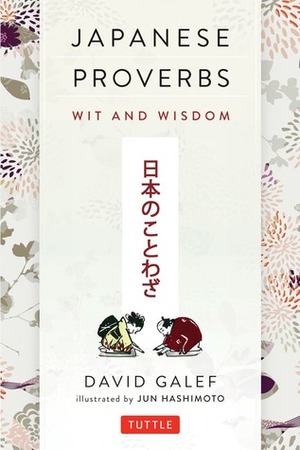 Japanese Proverbs: Wit and Wisdom: 200 Classic Japanese Sayings and Expressions by Jun Hashimoto, David Galef