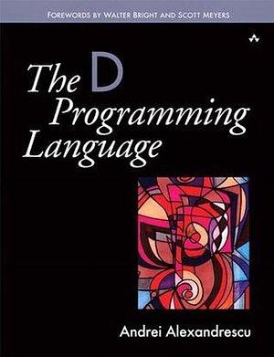 The D Programming Language by Andrei Alexandrescu, Andrei Alexandrescu