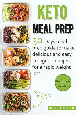 Keto Meal Prep: 30-Days Meal Prep Guide To Make Delicious And Easy Ketogenic Recipes For A Rapid Weight Loss by Robert Miller