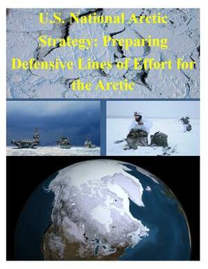 U.S. National Arctic Strategy: Preparing Defensive Lines of Effort for the Arctic by U S Department of Defense