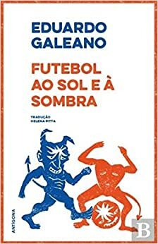 Futebol ao Sol e à Sombra by Eduardo Galeano, Helena Pitta