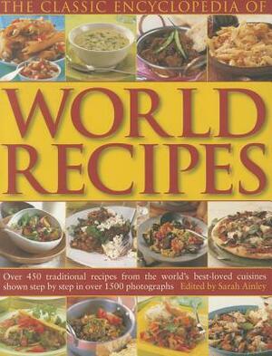 Around the World in 450 Recipes: Delicious, Authentic Dishes from the World's Best Loved Cuisines with Step-By-Step Techniques and Over 1500 Stunning Photographs by Sarah Ainley