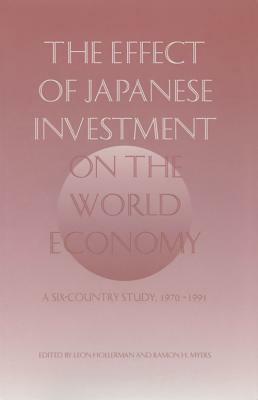 The Effect of Japanese Investment on the World Economy, Volume 432: A Six-Country Study 1970-1991 by Leon Hollerman, Ramon H. Myers