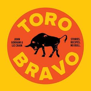 Toro Bravo: Stories. Recipes. No Bull. by Liz Crain, John Gorham