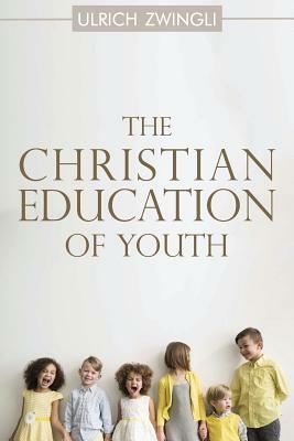 The Christian Education of Youth by Ulrich Zwingli