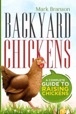 Backyard Chickens: A Complete Guide to Raising Chickens by Mark Branson