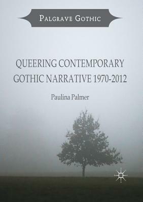 Queering Contemporary Gothic Narrative 1970-2012 by Paulina Palmer