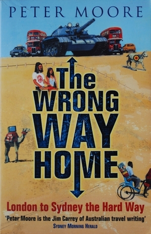 The Wrong Way Home: London to Sydney the Hard Way by Peter Moore