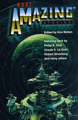 More Amazing Stories by Kiel Stuart, Linda Nagata, Robert Silverberg, Arlan Andrews Sr., Gregory Benford, Martin E. Cirulis, Philip K. Dick, Mike Curry, Don Webb, John Morressy, Frank C. Gunderloy Jr., James Alan Gardner, Marti McKenna, S.N. Dyer, Eleanor Arnason, Howard Waldrop, L.A. Taylor, Michelle Knowlden, Nancy Springer, Daniel Hood, Ursula K. Le Guin, Kim Mohan