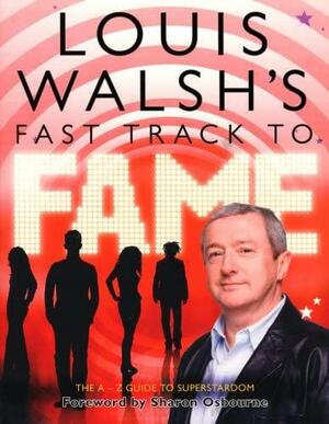 Louis Walsh's Fast Track to Fame by Sharon Osbourne, Louis Walsh