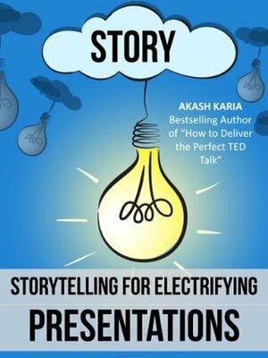 Public Speaking: Storytelling Techniques for Electrifying Presentations by Akash Karia