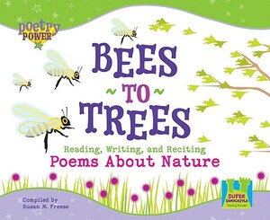 Bees to Trees: Reading, Writing, and Reciting Poems about Nature by Susan M. Freese