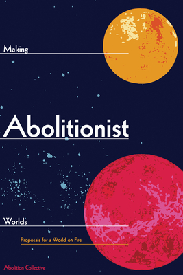Making Abolitionist Worlds: Proposals for a World on Fire by Abolition Collective